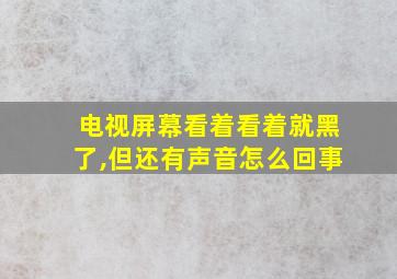 电视屏幕看着看着就黑了,但还有声音怎么回事