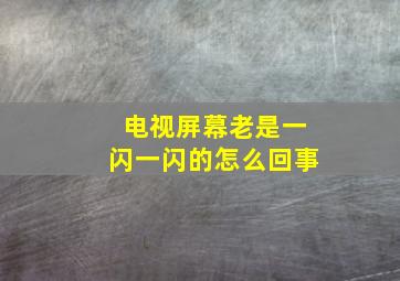 电视屏幕老是一闪一闪的怎么回事