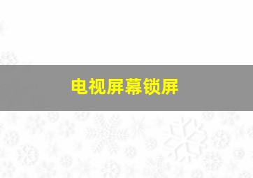 电视屏幕锁屏