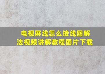 电视屏线怎么接线图解法视频讲解教程图片下载