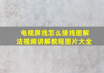 电视屏线怎么接线图解法视频讲解教程图片大全