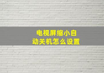 电视屏缩小自动关机怎么设置