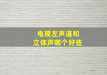 电视左声道和立体声哪个好些