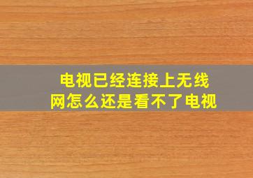 电视已经连接上无线网怎么还是看不了电视