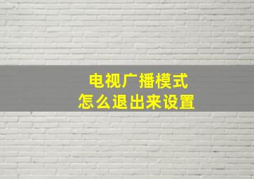 电视广播模式怎么退出来设置