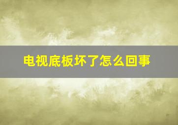 电视底板坏了怎么回事