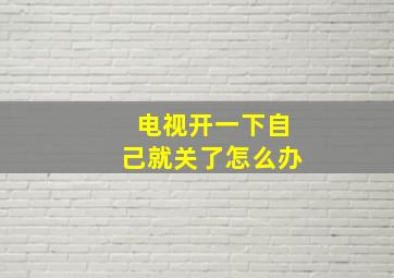 电视开一下自己就关了怎么办