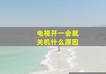 电视开一会就关机什么原因