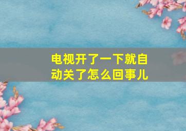 电视开了一下就自动关了怎么回事儿