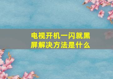 电视开机一闪就黑屏解决方法是什么