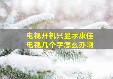 电视开机只显示康佳电视几个字怎么办啊