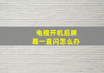 电视开机后屏幕一直闪怎么办