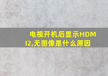 电视开机后显示HDMI2,无图像是什么原因