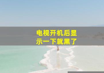 电视开机后显示一下就黑了