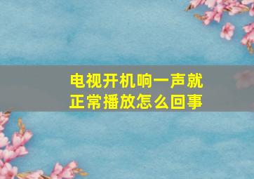 电视开机响一声就正常播放怎么回事