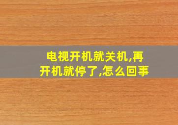 电视开机就关机,再开机就停了,怎么回事