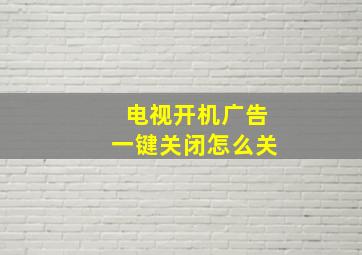 电视开机广告一键关闭怎么关