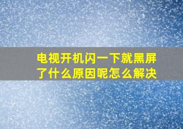 电视开机闪一下就黑屏了什么原因呢怎么解决