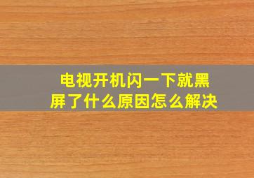 电视开机闪一下就黑屏了什么原因怎么解决