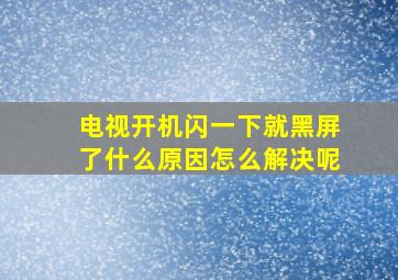 电视开机闪一下就黑屏了什么原因怎么解决呢