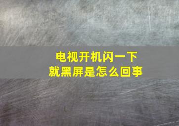 电视开机闪一下就黑屏是怎么回事