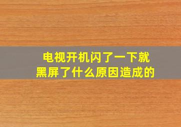 电视开机闪了一下就黑屏了什么原因造成的