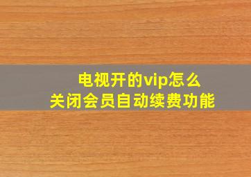 电视开的vip怎么关闭会员自动续费功能