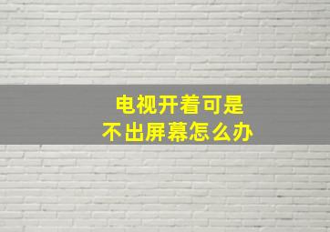 电视开着可是不出屏幕怎么办