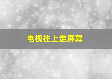 电视往上走屏幕