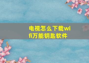 电视怎么下载wifi万能钥匙软件