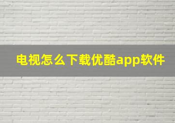 电视怎么下载优酷app软件