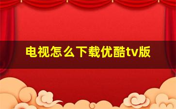 电视怎么下载优酷tv版