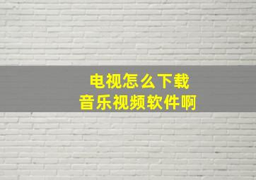 电视怎么下载音乐视频软件啊