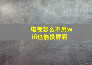 电视怎么不用wifi也能投屏呢