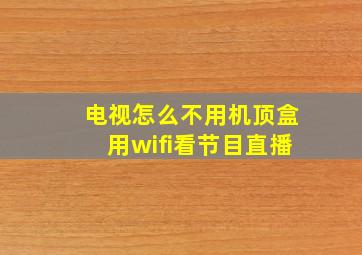 电视怎么不用机顶盒用wifi看节目直播