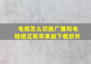 电视怎么切换广播和电视模式呢苹果版下载软件