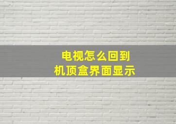 电视怎么回到机顶盒界面显示