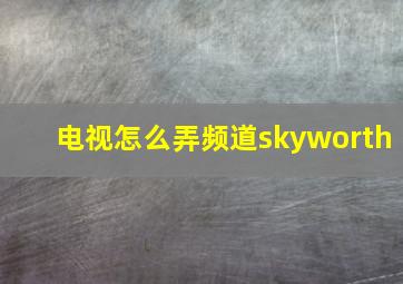 电视怎么弄频道skyworth