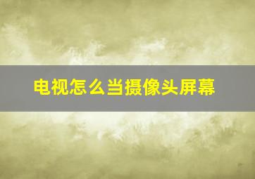 电视怎么当摄像头屏幕