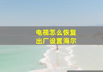 电视怎么恢复出厂设置海尔