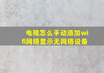 电视怎么手动添加wifi网络显示无网络设备