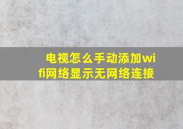 电视怎么手动添加wifi网络显示无网络连接