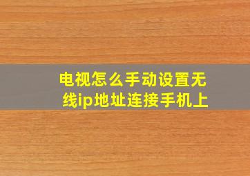 电视怎么手动设置无线ip地址连接手机上