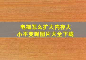 电视怎么扩大内存大小不变呢图片大全下载