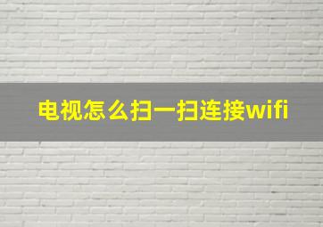 电视怎么扫一扫连接wifi