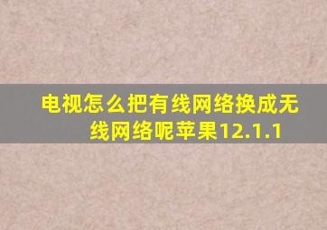 电视怎么把有线网络换成无线网络呢苹果12.1.1