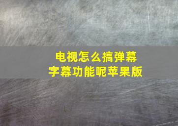 电视怎么搞弹幕字幕功能呢苹果版