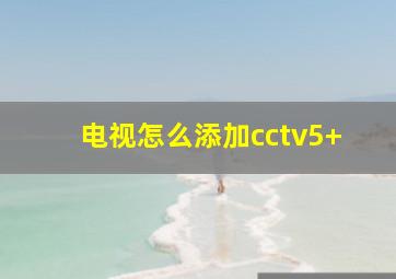 电视怎么添加cctv5+