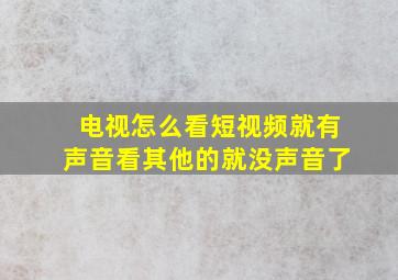 电视怎么看短视频就有声音看其他的就没声音了