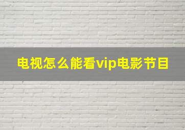 电视怎么能看vip电影节目